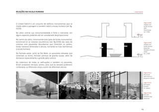 161
RELAÇÕES NA ESCALA HUMANA
O Linked Hybrid é um conjunto de edifícios monumentais que se
impõe sobre a paisagem e também sobre a escala humana [ver fig.
D329].
No pátio central sua monumentalidade é forte e marcante, em
alguns aspectos podendo até ser considerada desproporcional.
No centro do pátio, minimizando este pano de fundo monumental,
encontram-se os volumes escultóricos [ver fig.D330] das salas de
cinemas com passarelas descobertas que conectam os jardins,
tendo menores dimensões e alturas, tornando-se mais harmônicas
à escala humana.
Na fachada oeste, junto ao Rio Bahe, as passarelas elevadas que
conectam as torres, formam pórticos de grande escala, além de
demarcar espacialmente o grande pátio central.
Na cobertura de todas as edificações e também na passarela,
foram propostos terraços jardins, para que as pessoas pudessem
contemplar as diferentes vistas a partir de diferentes alturas.
|figura D331|
foto escala
pátio interno e
pequenos volumes
|figura D332|
foto escala
humana
no viaduto
|figura D333|
foto vista
pnorãmica das
passarelas
|figura D329|
relações com
escala humana
pátio
monumental
esc 1:2500
|figura D330|
relações com
escala humana
passarelas
elevadas e terraços
jardins
esc 1:2500
Linked Hybrid
 