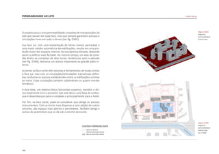 166
PERMEABILIDADE AO LOTE
O projeto possui uma permeabilidade completa de transposições do
lote que variam em cada face, mas que sempre garantem acessos e
circulações livres em todo o térreo [ver fig. D345].
Sua face sul, com uma implantação do térreo menos permeável e
uma maior solidez volumétrica das edificações, resulta em uma pro-
teção maior dos espaços internos da via expressa elevada, deixando
assim o edifício mais fechado. Ao mesmo tempo, um eixo de cone-
xão direto ao complexo de altas torres residenciais após o elevado
[ver fig. D346], demarca um acesso importante ao grande pátio in-
terno.
As torres da face norte têm volumes e fechamentos de modo similar
à face sul, mas com as circulações/articulações transversais defini-
das conforme os acessos estabelecidos entre as edificações vizinhas
ao norte. Estas circulações também subdividiram os quatro montes
temáticos.
A face leste, um extenso bloco horizontal suspenso, mantém o tér-
reo totalmente livre e acessível. Sob este bloco uma faixa de embar-
que e desembarque para o complexo e principalmente para o hotel.
Por fim, na face oeste, pode-se considerar que abriga os acessos
monumentais. Com as torres mais dispersas e sem adição de outros
volumes, são espaços mais abertos e permeáveis. Também abriga o
acesso de automóveis que se dá sob o volume da escola.
|figura D345|
diagrama
permeabilidade
total do lote
|figura D346|
diagrama
permeabilidade
total do lote
esc 1:5000
Linked Hybrid
 