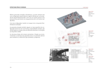 172
Mesmo possuindo variações volumétricas, as torres verticais tem
uma configuração espacial básica e regular, definida por uma proje-
ção de aproximadamente 30m x 25m com um núcleo central e uma
estrutura física perimetral com espaçamentos de 6 a 10 metros [ver
fig.D362].
Com esta configuração, mantém um espaço livre e de grande flexi-
bilidade de utilização.
As passarelas elevadas também seguem um tipo específico de con-
figuração estrutural com suas formas e espacialidades variáveis, pés
direito duplos ou simples, pisos de diferentes desníveis e inclinações
[ver fig.D336 e D364].
As estruturas destas são sempre perimetrais e fixadas nas torres,
mantendo os interiores das passarelas livres e visualmente abertos
para receberem os diferentes tipos atividades e programas.
ESTRUTURA FÍSICA E ESPAÇOS
|figura D361|
planta com
eixos estruturais
térreo
esc 1:2000
|figura D362|
planta com
eixos estruturais
tipo
intermediario
esc 1:2000
|figura D363|
planta com
eixos estruturais
tipo
superior
esc 1:2000
|figura D364|
planta com
eixos estruturais
tipo
superior
esc 1:2000
Linked Hybrid
 