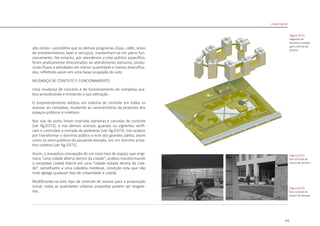 175
alta renda – possibilita que os demais programas (lojas, cafés, áreas
de entretenimento, lazer e serviços), mantenham-se em pleno fun-
cionamento. No entanto, por atenderem a este público específico,
ficam praticamente direcionados ao atendimento exclusivo, produ-
zindo fluxos e atividades em menor quantidade e menos diversifica-
dos, refletindo assim em uma baixa ocupação do solo.
MUDANÇA DE CONCEITO E FUNCIONAMENTO
Uma mudança de conceito e de funcionamento do complexo aca-
bou prejudicando e limitando a sua utilização .
O empreendimento adotou um sistema de controle em todos os
acessos ao complexo, mudando as características da proposta dos
espaços públicos e coletivos.
Nas vias de autos foram inseridas barreiras e cancelas de controle
[ver fig.D372], e nos demais acessos, guardas ou vigilantes verifi-
cam e controlam a entrada de pedestres [ver fig.D373]. Isto acabou
por transformar o domínio público e livre dos grandes pátios, assim
como os semi-públicos da passarela elevada, em um domínio priva-
tivo coletivo [ver fig.D371].
Assim, a inovadora concepção de um novo tipo de espaço que origi-
naria “uma cidade aberta dentro da cidade”, acabou transformando
o complexo Linked Hybrid em uma “cidade isolada dentro da cida-
de”, semelhante a uma cidadela medieval, condição esta que não
mais agrega qualquer tipo de urbanidade à cidade.
Modificando-se este tipo de controle de acesso para a proposição
inicial, todas as qualidades urbanas propostas podem ser resgata-
das.
|figura D371|
diagrama de
dominios revisado
após controle de
acessos
|figura D373|
foto controle de
acesso de pessoas
|figura D372|
foto controle de
acesso de veículos
Linked Hybrid
 