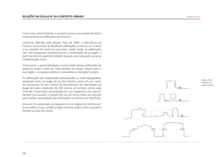 192
RELAÇÕES NA ESCALA DE SEU CONTEXTO URBANO
Como visto anteriormente, o conjunto possui uma relação de altura
muito próxima às edificações do entorno.
Conforme definido pelo Master Plan de 1969, a alternância de
cheios e vazios entre as diferentes edificações se tornou um critério
a ser adotado em todas as suas fases. Deste modo, as edificações
não interromperiam completamente a visualização da paisagem a
partir do terreno, gerando também espaços para interação social ou
contemplação visual.
Ainda assim, a permeabilidade e a articulação destas edificações de
pequena escala, criam um novo sentido de espaço urbano para a
sua região: um espaço coletivo e convidativo à interação humana.
As edificações são implantadas aproveitando os níveis topográficos
existentes tanto ao longo da rua Kyu Yamate, como em seu senti-
do transversal. Os dois metros do leve desnível são distribuídos ao
longo de toda a extensão de 250 metros do terreno, sendo cada
uma das construções acomodadas em sua respectiva cota natural.
Sempre que possível, o projeto faz uso de meios níveis ou subsolos
para melhor acomodação das edificações no terreno [ver fig.D426].
Inclusive foi preservado um pequeno morro original do terreno jun-
to ao edifício X que contêm antigos túmulos, Kofun, com o pequeno
templo no topo do monte.
|figura D426|
relações com
escala humana
Hillside Terrace
 