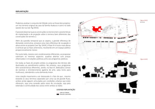 196
IMPLANTAÇÃO
Podemos analisar o conjunto de Hillside como se fosse dois projetos:
um tno terreno original da casa da família Asakura e outro no lado
oposto da rua [ver fig.D433].
Épossívelobservarqueasconstruçõesnoterrenotemcaracterísticas
de implantação e de projeção sobre o terreno bem diferentes das
construções do terreno 2.
Além da questão temporal que as separa, a grande diferença de
demanda construtiva, provoca uma clara diferença de ocupação e
altura entre os projetos [ver fig. D434]. A fase VI é muito mais densa
e vertical que as fases anteriores, resultando em um espaço público
proporcionalmente menor.
Por outro lado, mesmo com condicionantes diferentes, as propostas
valorizam os mesmos aspectos: quadras abertas com praças
arborizadas e circulações públicas junto aos programas públicos.
Em todas as fases do projeto ambos os programas dos térreos são
destinados ao atendimento público. No entanto, seus programas
têm características diferentes, sendo, na fase VI, dedicados à áreas
de eventos e entretenimento (galeria de arte, salas livres para
multiusos), atendendo a uma demanda maior.
Uma relação importante a ser destacada é o fato de que , mesmo
estando os seus terrenos separados por uma rua de grande fluxo,
ambos ainda seguem articulados por condições urbanas que estes
oferecem, seja uma conexão pelos eixos de circulação, seja pela
extensão e continuidade dos vazios entre ambos os lados.
|figura D433|
terrenos
|figura D434|
 
