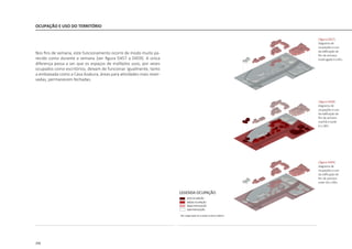 206
Nos fins de semana, este funcionamento ocorre de modo muito pa-
recido como durante a semana [ver figura D457 a D459]. A única
diferença passa a ser que os espaços de múltiplos usos, por vezes
ocupados como escritórios, deixam de funcionar. Igualmente, tanto
a embaixada como a Casa Asakura, áreas para atividades mais reser-
vadas, permanecem fechadas.
OCUPAÇÃO E USO DO TERRITÓRIO
|figura D457|
diagrama de
ocupações e uso
da edificação de
fim de semana
madrugada 0 a 6hs
|figura D458|
diagrama de
ocupações e uso
da edificação de
fim de semana
manhã e tarde
6 a 18hs
|figura D459|
diagrama de
ocupações e uso
da edificação de
fim de semana
noite 18 a 24hs
 