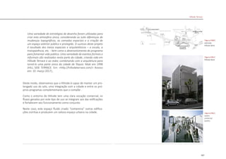 207
Uma variedade de estratégias de desenho foram utilizadas para
criar esta atmosfera única, considerando as sutis diferenças de
mudanças topográficas, as camadas espaciais e a criação de
um espaço exterior público e protegido. O sucesso deste projeto
é resultado dos meios espaciais e arquitetônicos – a escala, a
transparência, etc. - bem como o desenvolvimento do programa
para fomentar vida pública. Uma variedade de eventos formais e
informais são realizados nesta parte da cidade, criando vida em
Hillside Terrace e ao redor, combinando com a arquitetura para
torná-lo uma parte única da cidade de Tóquio. Maki em 1998
(HILL SIDE TERRACE. Em: <http://hillsideterrace.com/> Acesso
em: 10 março 2017)..
Deste modo, observamos que o Hillside é capaz de manter um pro-
longado uso do solo, uma integração com a cidade e entre os pró-
prios programas complementares que o compõe .
Como o entorno do Hillside tem uma clara vocação comercial, os
fluxos gerados por este tipo de uso se integram aos das edificações
e fortalecem seu funcionamento como conjunto.
Neste caso, este espaço fluido criado “contamina” outras edifica-
ções vizinhas e produzem um valioso espaço urbano na cidade.
|figura D460|
extensão
Hillside West
|figura D461|
Hillside West
|figura D462|
centro
comercial
vizinho
Hillside Terrace
 
