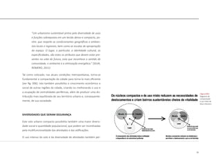 21
“Um urbanismo sustentável prima pela diversidade de usos
e funções sobrepostos em um tecido denso e compacto, po-
rém, que respeite as condicionantes geográficas e ambien-
tais locais e regionais, bem como as escalas de apropriação
do espaço. O lugar, o particular, a identidade cultural, as
especificidades, são estes os atributos que devem estar pre-
sentes na urbe do futuro, esta que reconhece o sentido de
comunidade, o ambiente e a otimização energética.” (SILVA,
ROMERO, 2011)
Tal como colocado, nas atuais condições metropolitanas, torna-se
fundamental a compactação da cidade para torna-la mais eficiente
[ver fig. 006]. Isto também possibilita o crescimento econômico e
social de outras regiões da cidade, criando ou melhorando o uso e
a ocupação de centralidades periféricas, além de produzir uma dis-
tribuição mais equilibrada de seu território urbano e, consequente-
mente, de sua sociedade.
DIVERSIDADES QUE GERAM SEGURANÇA
Este solo urbano compacto possibilita também uma maior diversi-
dade social e quantidade populacional, que podem ser incentivadas
pela multifuncionalidade das atividades e das edificações.
O uso intenso do solo e da diversidade de atividades também per-
|figura 006|
diagrama de
compactação
e uso misto de
Silva e Romero
 