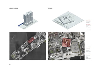 82
DE ROTTERDAM CITADEL
|figura D003|
implantação
geral
Rotterdam
escala 1:5.000
|figura D001|
volumetria geral
Rotterdam
|figura D004|
implantação
geral
Citadel
escala 1:5.000
|figura D002|
volumetria geral
Citadel
(obs os quatro
modelos na
mesma escala)
 