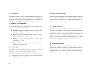 84
1.	 USOS MISTOS
Analise da proporção e quantificação dos diferentes tipos de usos na
edificação, observando sua organização espacial e localização. Serão
analisados também os tipos de compartilhamento de usos e espaços
(métodos de análise gráfica baseados em Per, Mozas e Arpa).
2.	 COMPOSIÇÃO VOLUMETRICA
Analise da composição formal da edificação, estudando as suas rela-
ções volumétricas em diferentes escalas:
	 Relações na escala da cidade; (métodos de análise gráfica
baseados em G.Baker)
	 Relações na escala do contexto urbano; (métodos de análi-
se gráfica baseados em G.Baker)
	 Relações na escala humana e (métodos de análise gráfica
baseados em F. Ching)
	 Relações de cheios e vazios (métodos de análise gráfica ba-
seados em Per Mozas e Arpa).
3.	 IMPLANTAÇÃO
Análise da ocupação e implantação do edifício no lote, estudando a
projeção dos diferentes níveis da edificação no terreno.
Análise da concepção espacial do edifício, destacando principalmen-
te a relação entre os espaços cheios e os espaços vazios (métodos
de análise gráfica baseados em Clarke e Pause).
4.	 PERMEABILIDADE AO LOTE
Análise da permeabilidade e da porosidade da edificação, observan-
do o seu tipo de integração ou desenho, com relação aos limites de
seu respectivo lote (métodos de análise gráfica baseados em Per,
Mozas e Arpa).
5.	 PERÍMETROS ATIVOS
Análise dos elementos de vedação e dos programas propostos nos
perímetros da edificação, estudando a relação entre o seu interior
e o seu exterior. Isso permite verificar o quanto favorecem ou po-
tencializam a circulação e uso das áreas públicas, produção de am-
bientes com mais movimentação ou contato visual e, consequente-
mente, sua segurança – todos igualmente benéficos para a cidade
(métodos de análise gráfica baseados em Per, Mozas e Arpa).
6.	 ARTICULAÇÃO URBANA
Análise dos espaços públicos e dos fluxos e conexões existentes nos
arredores da edificação, estudando as relações de articulações e cir-
culações com o contexto urbano por ela produzidas através de vias
e galerias, pátios e etc.. (métodos de análise gráfica baseados em S.
Unwin).
 