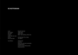 87
DE ROTTERDAM
Local: 			 Roterdã, Holanda
Ano Projeto: 		 1998 a 2007
Ano Obra:		 2009 a 2013
Projeto:			 OMA - Rem Koolhaas, Reinier de
Graaf, Ellen van Loon
Cliente:			 De Rotterdam CV, La Haya
Área construída: 	 162.000m2
Usos Mistos:		 Habitacional
			 Escritório
			 Hotel com centro de convenções
			Entretenimento
			 Comércio (Loja e Restaurante)
			 Estacionamento
 