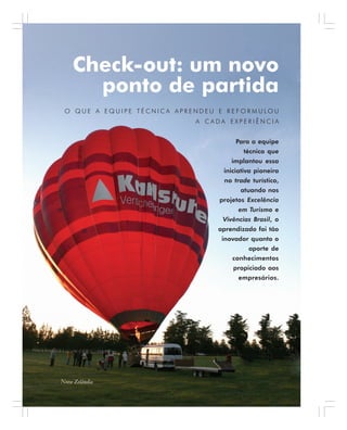 110 . Benchmarking em Turismo
Check-out: um novo
ponto de partida
O Q U E A E Q U I P E T É C N I C A A P R E N D E U E R E F O R M U L O U
A C A D A E X P E R I Ê N C I A
Para a equipe
técnica que
implantou essa
iniciativa pioneira
no trade turístico,
atuando nos
projetos Excelência
em Turismo e
Vivências Brasil, o
aprendizado foi tão
inovador quanto o
aporte de
conhecimentos
propiciado aos
empresários.
Nova Zelândia
 