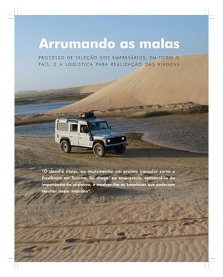 48 . Benchmarking em Turismo
P R O C E S S O D E S E L E Ç Ã O D O S E M P R E S Á R I O S , E M TO D O O
P A Í S , E A L O G Í S T I C A P A R A R E A L I Z A Ç Ã O D A S V I A G E N S
Arrumando as malas
“O desafio maior, ao implementar um projeto inovador como o
Excelência em Turismo, foi chegar ao empresário, convencê-lo da
importância da iniciativa, e mostrar-lhe os benefícios que poderiam
resultar desse trabalho”.
 