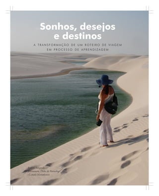 Sonhos, desejos
e destinos
A T R A N S F O R M A Ç Ã O D E U M R OT E I R O D E V I A G E M
E M P R O C E S S O D E A P R E N D I Z A G E M
Roteiro Integrado
Jericoacoara, Delta do Parnaíba
e Lençóis Maranhenses
 