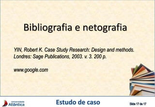 Bibliografia e netografia
YIN, Robert K. Case Study Research: Design and methods.
Londres: Sage Publications, 2003. v. 3. 200 p.
www.google.com
 