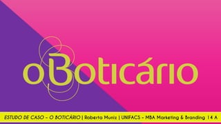 ESTUDO DE CASO – O BOTICÁRIO | Roberta Muniz | UNIFACS – MBA Marketing & Branding 14 A
 