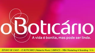 ESTUDO DE CASO – O BOTICÁRIO | Roberta Muniz | UNIFACS – MBA Marketing & Branding 14 A
 