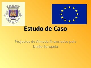 Estudo de Caso Projectos de Almada financiados pela União Europeia 