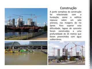 A parte complexa da construção
foi     relacionado     com    a
fundação, como o edifício
repousa      sobre    um    solo
arenoso, nas margens do rio
Spree.     Para    superar  esta
dificuldade, lagoas de concreto
foram construídos a uma
profundidade de 25 metros que
foram preenchidos com água
subterrânea.
 