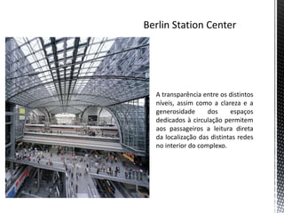 A transparência entre os distintos
níveis, assim como a clareza e a
generosidade      dos     espaços
dedicados à circulação permitem
aos passageiros a leitura direta
da localização das distintas redes
no interior do complexo.
 