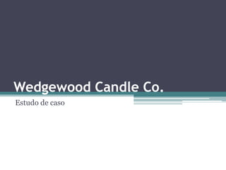 Wedgewood Candle Co.
Estudo de caso
 