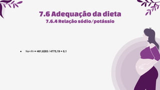 7.6Adequaçãoda dieta
● Na+/K+= 461,6283 / 4775,19 = 0,1
7.6.4Relaçãosódio/potássio
 