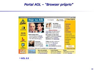 Pesquisa de mercado

 Pesquisas feitas p/ AOLA   Pesquisas feitas p/ Brasil           Pesquisas feitas p/ Brasil
 Satisfação                 Satisfação                           Satisfação

                                                                           Mostrar QUAL
                                               Mostrar quem                a imagem da
                                                   era o                    AOL para o
                                                Internauta                   Brasileiro
                                                Brasileiro
Nov 1999                    Dez 2001                                Maio 2002


                            Pesquisas desenvolvidas localmente   Pesquisas desenvolvidas localmente
                            Demográficas                         Concorrência
  Mostrar o que             Usos de Internet                     O que o usuário de Internet valoriza?
                            Quem é o usuário de Internet?        Imagem AOL
   era o Brasil                                                  Concorrência
                                                    Mostrar o QUE
                                                     Internauta
                                                      Brasileiro
                                                       QUERIA
                                                                                                   30
 