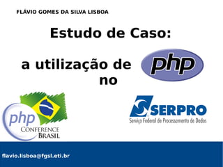 Estudo de Caso:
a utilização de PHP
no
flavio.lisboa@fgsl.eti.br
FLÁVIO GOMES DA SILVA LISBOA
 