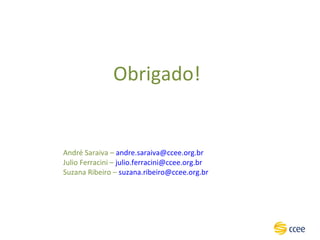 André Saraiva –  [email_address] Julio Ferracini –  [email_address]   Suzana Ribeiro –  [email_address] Obrigado! 