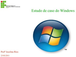 Estudo de caso do Windows




Profª Jocelma Rios
23/05/2011
 