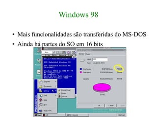 Windows 98

●   Mais funcionalidades são transferidas do MS-DOS
●   Ainda há partes do SO em 16 bits
 