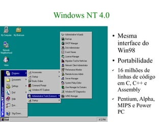 Windows NT 4.0

                 ●   Mesma
                     interface do
                     Win98
                 ●   Portabilidade
                 ✔   16 milhões de
                     linhas de código
                     em C, C++ e
                     Assembly
                 ✔   Pentium, Alpha,
                     MIPS e Power
                     PC
 