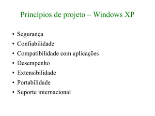 Princípios de projeto – Windows XP

●   Segurança
●   Confiabilidade
●   Compatibilidade com aplicações
●   Desempenho
●   Extensibilidade
●   Portabilidade
●   Suporte internacional
 
