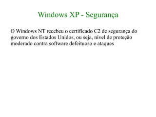 Windows XP - Segurança
O Windows NT recebeu o certificado C2 de segurança do
governo dos Estados Unidos, ou seja, nível de proteção
moderado contra software defeituoso e ataques
 