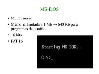 MS-DOS
●   Monousuário
●   Memória limitada a 1 Mb → 640 Kb para
    programas de usuário
●   16 bits
●   FAT 16
 