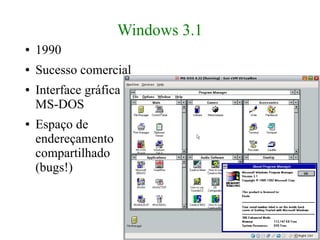Windows 3.1
●   1990
●   Sucesso comercial
●   Interface gráfica do
    MS-DOS
●   Espaço de
    endereçamento
    compartilhado
    (bugs!)
 