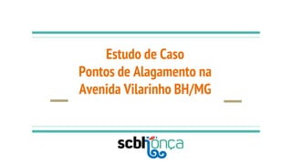 Estudo de Caso
Pontos de Alagamento na
Avenida Vilarinho BH/MG
 