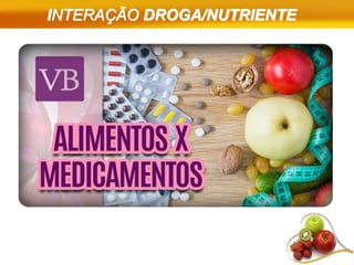 INTERAÇÃO DROGA/NUTRIENTE
 