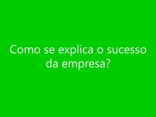 Como se explica o sucesso
da empresa?

 