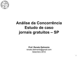 1
Análise da Concorrência
Estudo de caso – Jornais Gratuitos de SP
Prof. Renato Delmanto
Junho 2013
 