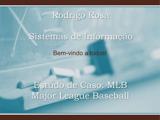 Bem-vindo a todos!
Estudo de Caso: MLB
Major League Baseball
Rodrigo Rosa
Sistemas de Informação
 
