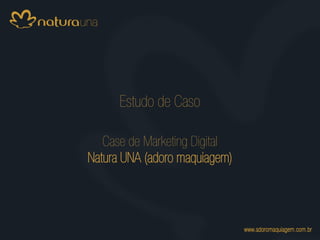 Estudo de Caso

   Case de Marketing Digital
Natura UNA (adoro maquiagem)
 
