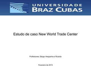 Estudo de caso New World Trade Center




         Professores: Sérgio Hespanha e Ricardo



                   Fevereiro de 2013
 