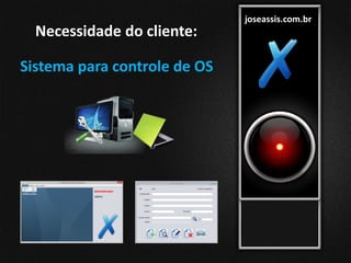joseassis.com.br
Necessidade do cliente:
Sistema para controle de OS
 