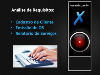 joseassis.com.br
Análise de Requisitos:
• Cadastro de Cliente
• Emissão de OS
• Relatório de Serviços
 