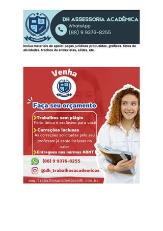 Inclua materiais de apoio: peças jurídicas produzidas, gráficos, fotos de
atividades, trechos de entrevistas, slides, etc.
 