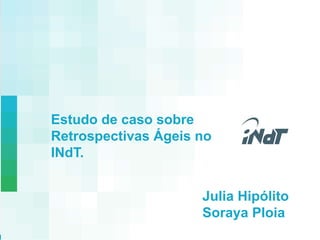 Internal Use Only 
Nokia Technology Institute 
Estudo de caso sobre 
Retrospectivas Ágeis no 
INdT. 
Julia Hipólito 
Soraya Ploia 
 
