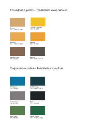 Azul França
757 / T0 4030
Flamingo
768 – 1568 / D6 3060
Camurça
703 – 1550 / E8 1565
Vermelho Goya
790 / C0 3020
Cinza Escuro
752 / SN 0227
Verde Folha
728 / K2 4030
Amarelo Carterpillar
725 / E8 6060
Azul Del Rey
769 – 1569 / T6 3010
Laranja
779 / D8 6550
Marrom
730 – 1530 / C0 1510
Preto
712 / ON 0002
Verde Colonial
745 – 1545 / L0 4020
Esquadrias e portas – Tonalidades vivas quentes
Esquadrias e portas – Tonalidades vivas frias
 