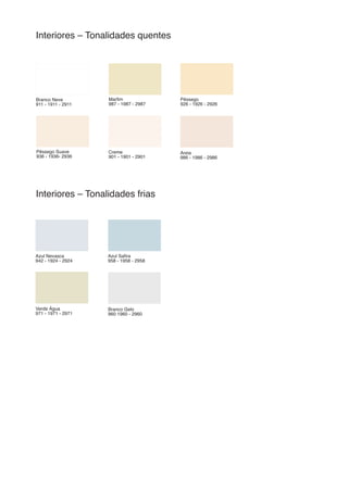Branco Neve
911 - 1911 - 2911
Pêssego Suave
936 - 1936- 2936
Azul Nevasca
942 - 1924 - 2924
Creme
901 - 1901 - 2901
Verde Água
971 - 1971 - 2971
Branco Gelo
960 1960 - 2960
Marfim
987 - 1987 - 2987
Pêssego
926 - 1926 - 2926
Azul Safira
958 - 1958 - 2958
Areia
986 - 1986 - 2986
Interiores – Tonalidades quentes
Interiores – Tonalidades frias
 