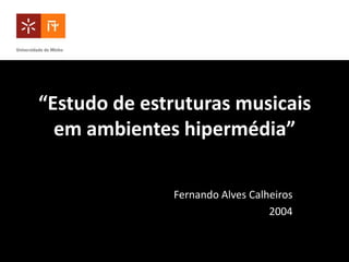 “Estudo de estruturas musicais
  em ambientes hipermédia”

              Fernando Alves Calheiros
                                 2004
 