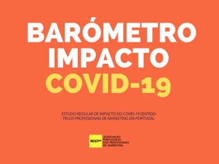 BARÓMETRO
IMPACTO
COVID-19
ESTUDO REGULAR DE IMPACTO DO COVID-19 SENTIDO
PELOS PROFISSIONAIS DE MARKETING EM PORTUGAL
 