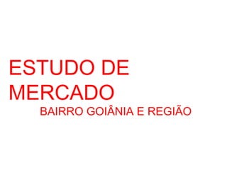 ESTUDO DE
MERCADO

BAIRRO GOIÂNIA E REGIÃO

 