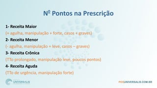 N0
Pontos na Prescrição
1- Receita Maior
(+ agulha, manipulação + forte, casos + graves)
2- Receita Menor
(- agulha, manipulação + leve, casos – graves)
3- Receita Crônica
(TTo prolongado, manipulação leve, poucos pontos)
4- Receita Aguda
(TTo de urgência, manipulação forte)
 